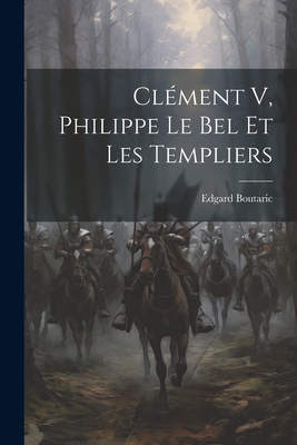 Clement V, Philippe Le Bel Et Les Templiers - Boutaric, Edgard