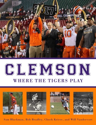 Clemson: Where the Tigers Play - Blackman, Sam, and Bradley, Bob, and Kriese, Chuck