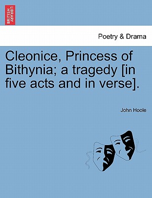 Cleonice, Princess of Bithynia; A Tragedy [In Five Acts and in Verse]. - Hoole, John