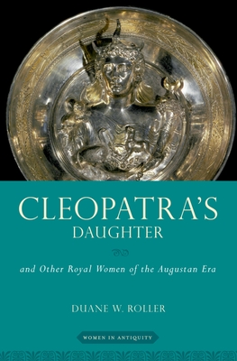 Cleopatra's Daughter: And Other Royal Women of the Augustan Era - Roller, Duane W