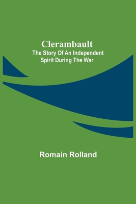 Clerambault; The Story Of An Independent Spirit During The War - Rolland, Romain