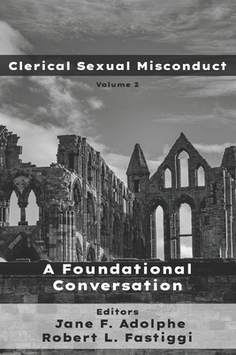 Clerical Sexual Misconduct: A Foundational Conversation - Fastiggi, Robert L, and Adolphe, Jane F