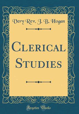 Clerical Studies (Classic Reprint) - Hogan, Very Rev J B