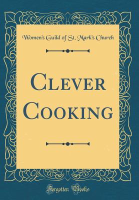Clever Cooking (Classic Reprint) - Church, Women's Guild of St Mark's