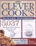 Clever Cook's Kitchen Handbook: 5,037 Ingenious Hints, Secrets, Shortcuts, and Solutions