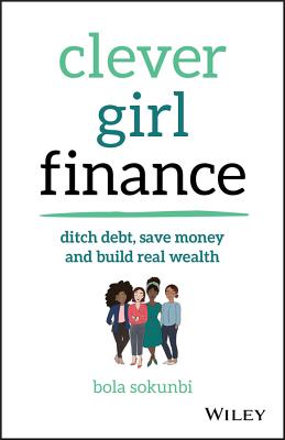 Clever Girl Finance: Ditch Debt, Save Money and Build Real Wealth - Sokunbi, Bola