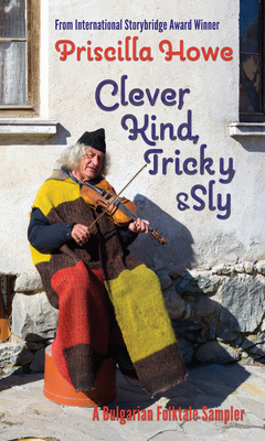 Clever, Kind, Tricky, and Sly: A Bulgarian Folktale Samplervolume 1 - Howe, Priscilla
