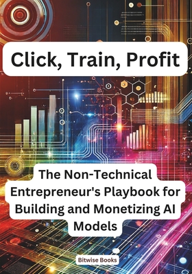 Click, Train, Profit: The Non-Technical Entrepreneur's Playbook for Building and Monetizing AI Models - Books, Bitwise