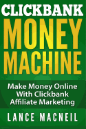 Clickbank Money Machine: Make Money Online with Clickbank Affiliate Marketing