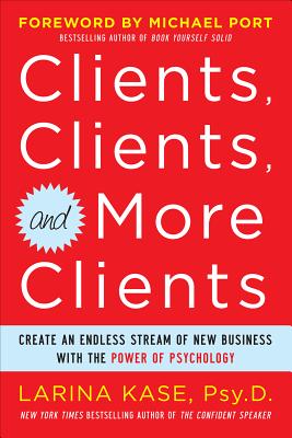 Clients, Clients, and More Clients: Create an Endless Stream of New Business with the Power of Psychology - Kase, Larina