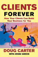 Clients Forever: How Your Clients Can Build Your Business for You: How Your Clients Can Build Your Business for You