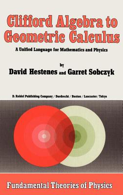 Clifford Algebra to Geometric Calculus: A Unified Language for Mathematics and Physics - Hestenes, D, and Sobczyk, Garret