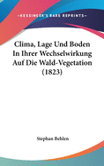 Clima, Lage Und Boden in Ihrer Wechselwirkung Auf Die Wald-Vegetation (1823)