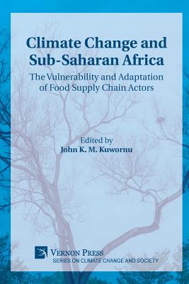 Climate Change and Sub-Saharan Africa: The Vulnerability and Adaptation of Food Supply Chain Actors - Kuwornu, John K M (Editor), and Suresh, Babu (Foreword by), and Venkatachalam, Anbumozhi (Foreword by)