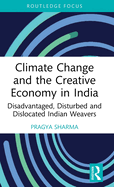 Climate Change and the Creative Economy in India: Disadvantaged, Disturbed and Dislocated Indian Weavers