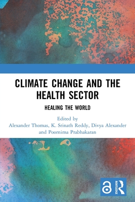 Climate Change and the Health Sector: Healing the World - Thomas, Alexander (Editor), and Reddy, K Srinath (Editor), and Alexander, Divya (Editor)