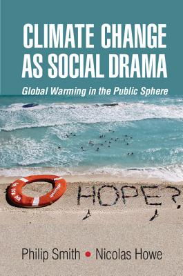 Climate Change as Social Drama: Global Warming in the Public Sphere - Smith, Philip, Dr., and Howe, Nicolas