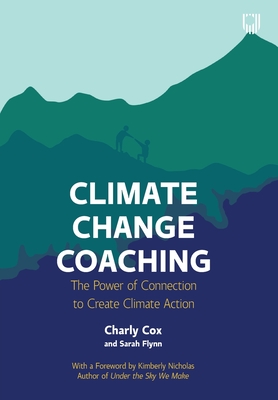 Climate Change Coaching: The Power of Connection to Create Climate Action - Cox, Charly, and Flynn, Sarah