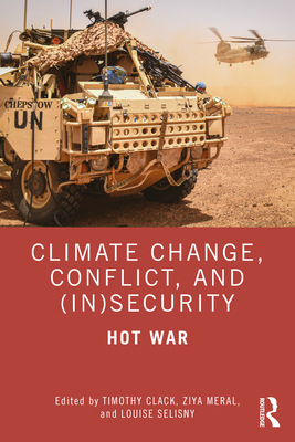 Climate Change, Conflict and (In)Security: Hot War - Clack, Timothy (Editor), and Meral, Ziya (Editor), and Selisny, Louise (Editor)