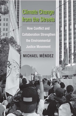 Climate Change from the Streets: How Conflict and Collaboration Strengthen the Environmental Justice Movement - Mendez, Michael