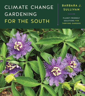 Climate Change Gardening for the South: Planet-Friendly Solutions for Thriving Gardens - Sullivan, Barbara J