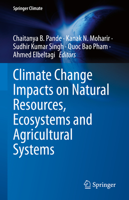 Climate Change Impacts on Natural Resources, Ecosystems and Agricultural Systems - Pande, Chaitanya B. (Editor), and Moharir, Kanak N. (Editor), and Singh, Sudhir Kumar (Editor)