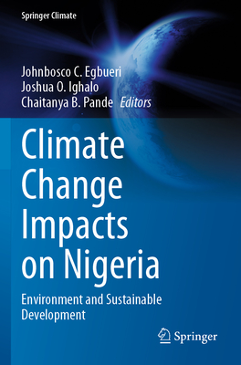 Climate Change Impacts on Nigeria: Environment and Sustainable Development - Egbueri, Johnbosco C. (Editor), and Ighalo, Joshua O. (Editor), and Pande, Chaitanya B. (Editor)