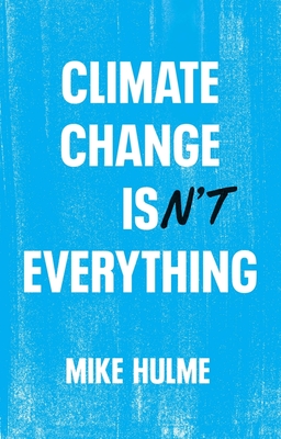 Climate Change isn't Everything: Liberating Climate Politics from Alarmism - Hulme, Mike