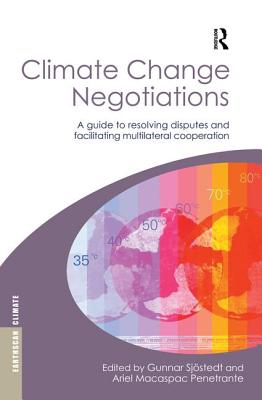 Climate Change Negotiations: A Guide to Resolving Disputes and Facilitating Multilateral Cooperation - Sjstedt, Gunnar (Editor), and Penetrante, Ariel Macaspac (Editor)