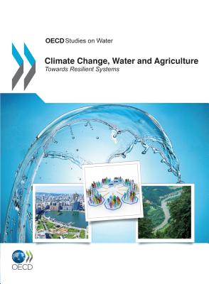 Climate Change, Water and Agriculture: Towards Resilient Systems - Organisation for Economic Co-Operation and Development (OECD)