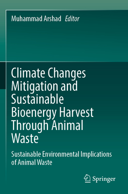 Climate Changes Mitigation and Sustainable Bioenergy Harvest Through Animal Waste: Sustainable Environmental Implications of Animal Waste - Arshad, Muhammad (Editor)