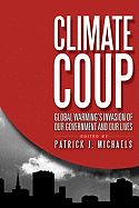 Climate Coup: Global Warmings Invasion of Our Government and Our Lives