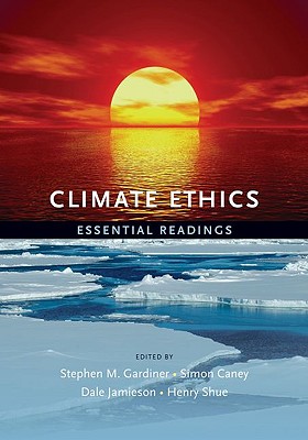 Climate Ethics Climate Ethics: Essential Readings Essential Readings - Gardiner, Stephen (Editor), and Caney, Simon (Editor), and Jamieson, Dale (Editor)