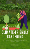 Climate - Friendly Gardening: Do-It-Yourself Climate - Friendly Gardening Projects And Advice For Novices