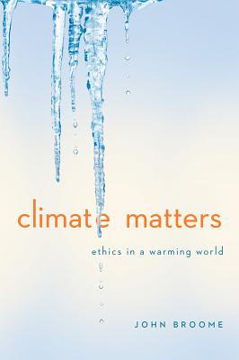 Climate Matters: Ethics in a Warming World - Broome, John