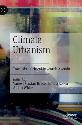 Climate Urbanism: Towards a Critical Research Agenda - Castn Broto, Vanesa (Editor), and Robin, Enora (Editor), and While, Aidan (Editor)