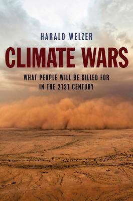 Climate Wars: What People Will Be Killed for in the 21st Century - Welzer, Harald, and Camiller, Patrick (Translated by)
