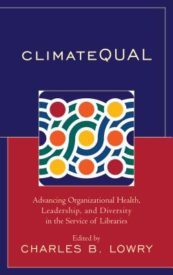 ClimateQUAL: Advancing Organizational Health, Leadership, and Diversity in the Service of Libraries - Lowry, Charles B (Editor)