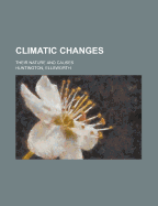 Climatic Changes; Their Nature and Causes