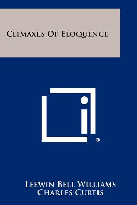 Climaxes of Eloquence - Williams, Leewin Bell (Editor), and Curtis, Charles (Editor), and Capper, Arthur (Editor)