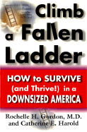 Climb a Fallen Ladder: How to Survive (and Thrive) in a Downsized America - Gordon, Rochelle H, M.D., and Harold, Catherine E, and Simmons, Ron P (Preface by)