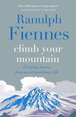 Climb Your Mountain: Everyday lessons from an extraordinary life - Fiennes, Ranulph, Sir