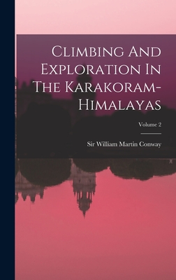 Climbing And Exploration In The Karakoram-himalayas; Volume 2 - Sir William Martin Conway (Creator)