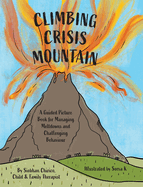 Climbing Crisis Mountain: A Guided Picture Book for Managing Meltdowns and Challenging Behaviour.