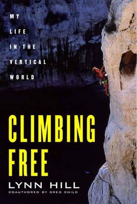 Climbing Free: My Life in the Vertical World - Child, Greg, and Hill, Lynn