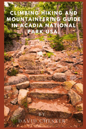 Climbing, Hiking And Mountaineering Guide in Acadia National Park USA.: A comprehensive, and Complete Handbook For Exploring Acadia National Park USA.