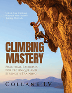 Climbing Mastery: Unlock Your Climbing Potential with Effective Training Methods