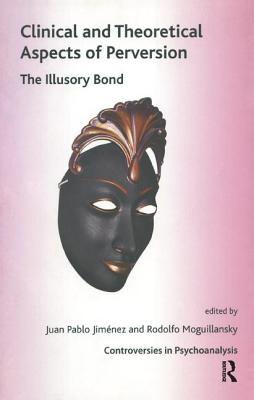 Clinical and Theoretical Aspects of Perversion: The Illlusory Bond - Jimenez, Juan Pablo (Editor), and Moguillansky, Rodolfo (Editor)