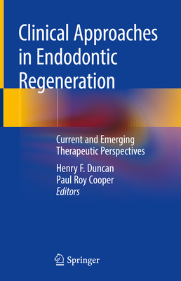 Clinical Approaches in Endodontic Regeneration: Current and Emerging Therapeutic Perspectives - Duncan, Henry F (Editor), and Cooper, Paul Roy (Editor)