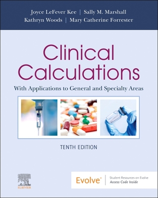 Clinical Calculations: With Applications to General and Specialty Areas - Kee, Joyce Lefever, MS, RN, and Marshall, Sally M, RN, Msn, and Forrester, Mary Catherine, RN, Msn